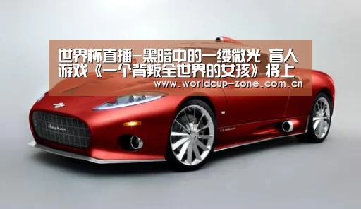 世界杯直播-黑暗中的一缕微光 盲人游戏《一个背叛全世界的女孩》将上架(图1) 比分更新