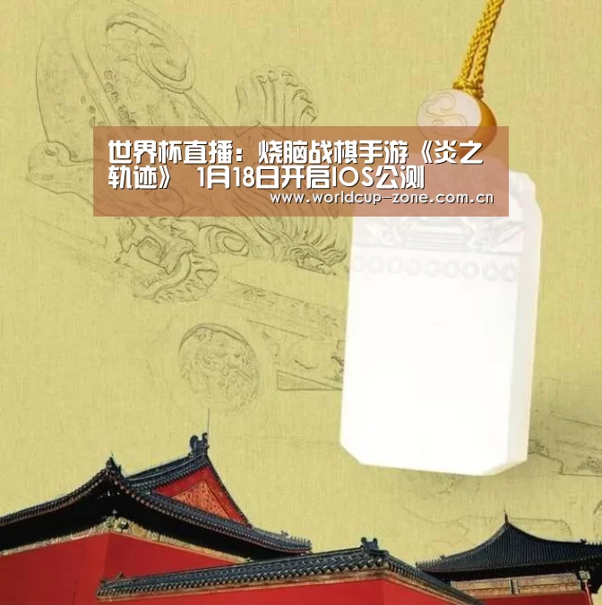 世界杯直播:烧脑战棋手游《炎之轨迹》 1月18日开启IOS公测(图1) 比分更新