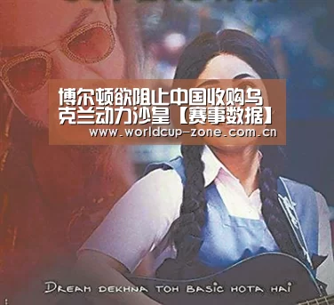 博尔顿欲阻止中国收购乌克兰动力沙皇【赛事数据】(图1) 世界杯直播