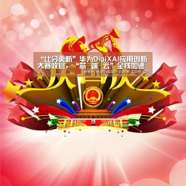 “比分更新”华为DigiXAI应用创新大赛收官,“芯-端-云”全栈加速推动终端生态发展(图1) 赛事数据